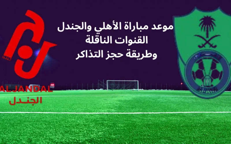 موعد مباراة الاهلي والجندل القنوات الناقلة وطريقة حجز التذاكر